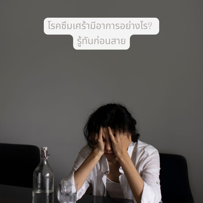 โรคซึมเศร้ามีอาการอย่างไร? รู้ทันก่อนสาย